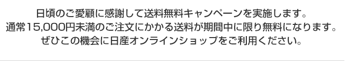 日頃のご愛顧に感謝して送料無料キャンペーンを実施します。通常15,000円未満のご注文にかかる送料が期間中に限り無料になります。ぜひこの機会に日産オンラインショップをご利用ください。
