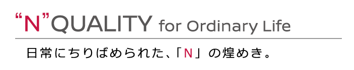"N"QUALITY for Ordinary Life 日常にちりばめられた、「N」の煌めき